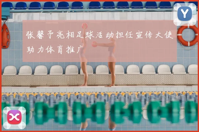 张馨予亮相足球活动担任宣传大使助力体育推广