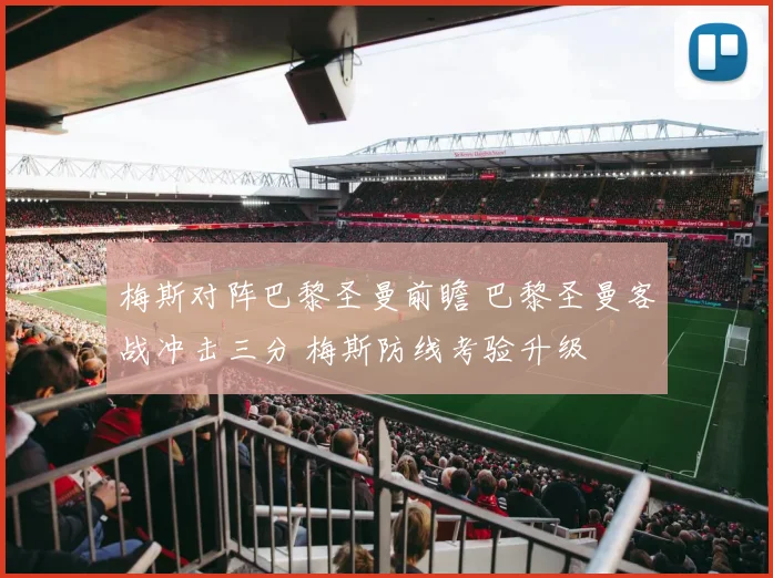 梅斯对阵巴黎圣曼前瞻 巴黎圣曼客战冲击三分 梅斯防线考验升级