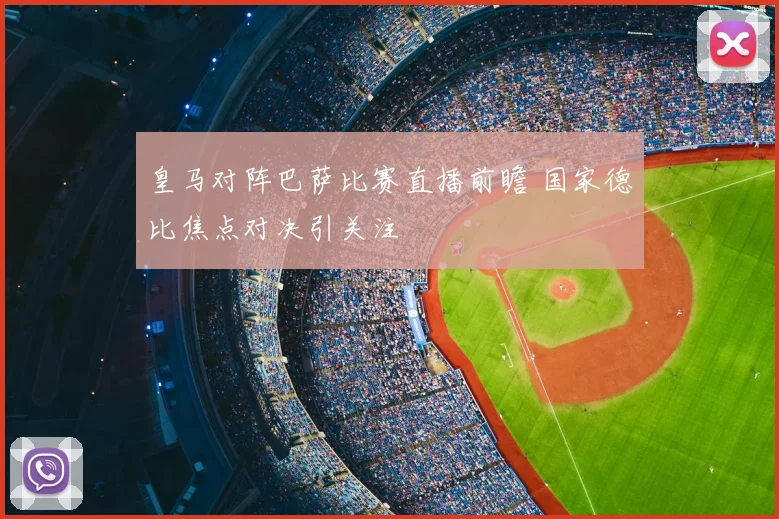 皇马对阵巴萨比赛直播前瞻 国家德比焦点对决引关注