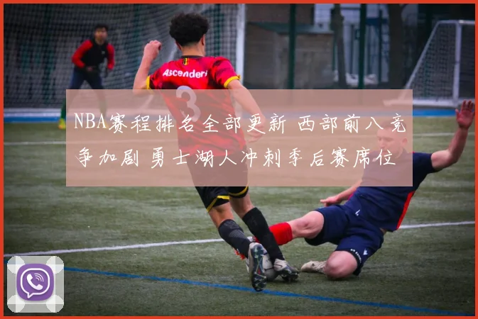 NBA赛程排名全部更新 西部前八竞争加剧 勇士湖人冲刺季后赛席位