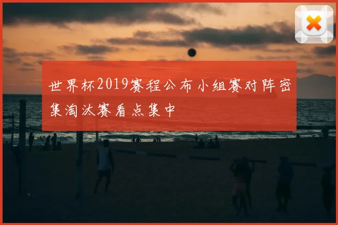 世界杯2019赛程公布小组赛对阵密集淘汰赛看点集中
