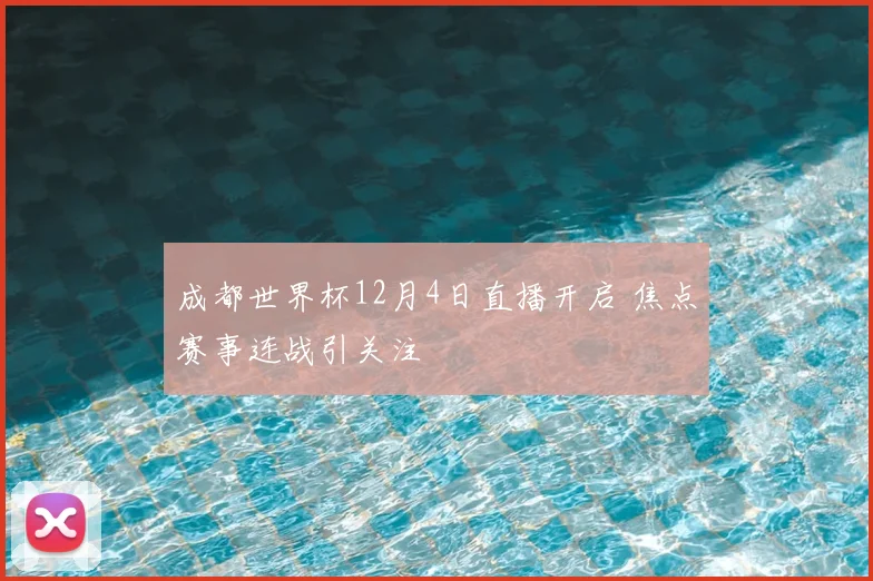 成都世界杯12月4日直播开启 焦点赛事连战引关注