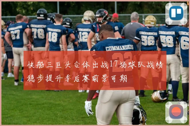 快船三巨头合体出战17场球队战绩稳步提升季后赛前景可期