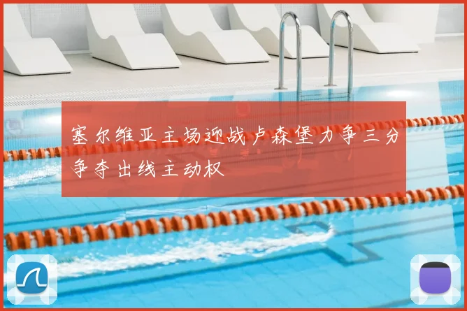 塞尔维亚主场迎战卢森堡力争三分争夺出线主动权