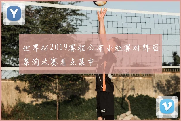 世界杯2019赛程公布小组赛对阵密集淘汰赛看点集中