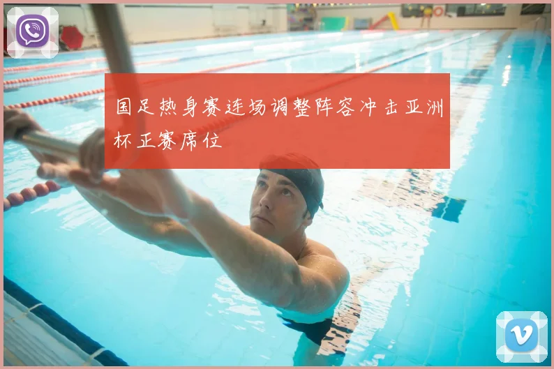 国足热身赛连场调整阵容冲击亚洲杯正赛席位