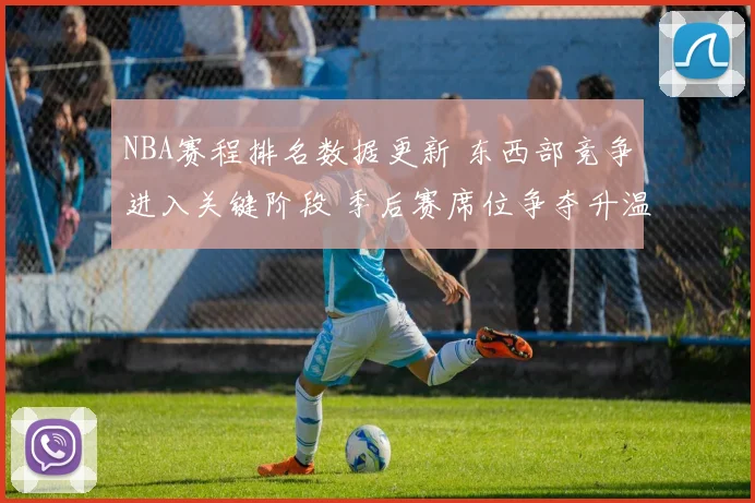 NBA赛程排名数据更新 东西部竞争进入关键阶段 季后赛席位争夺升温