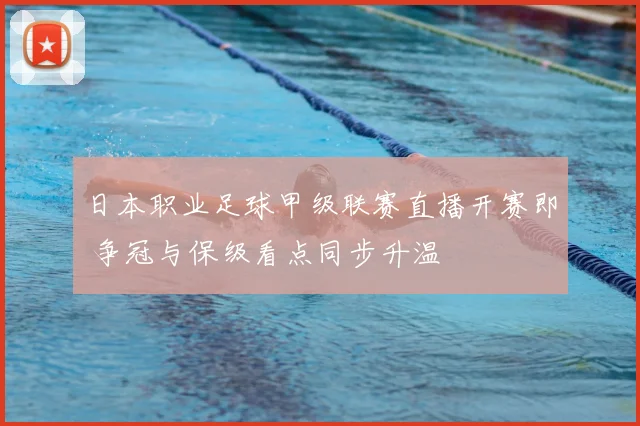 日本职业足球甲级联赛直播开赛即 争冠与保级看点同步升温
