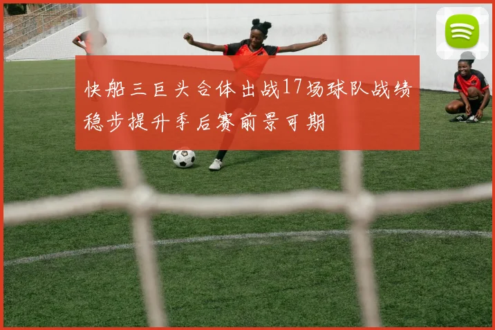 快船三巨头合体出战17场球队战绩稳步提升季后赛前景可期