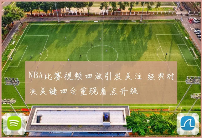 NBA比赛视频回放引发关注 经典对决关键回合重现看点升级