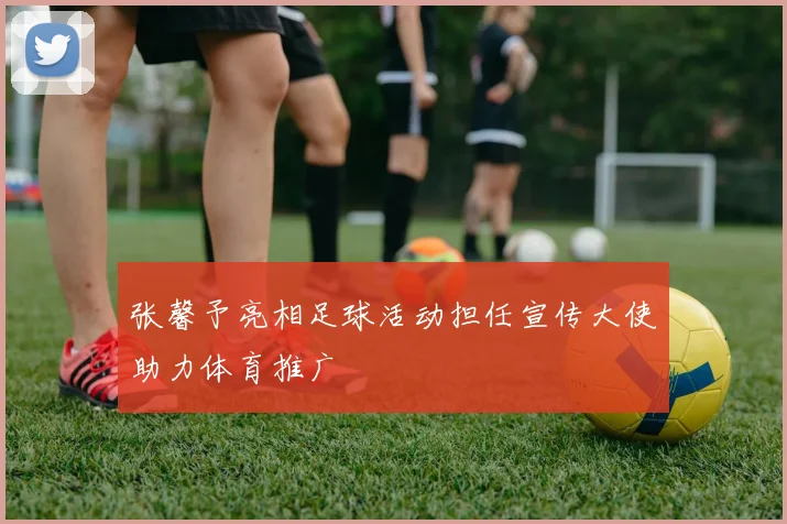 张馨予亮相足球活动担任宣传大使助力体育推广
