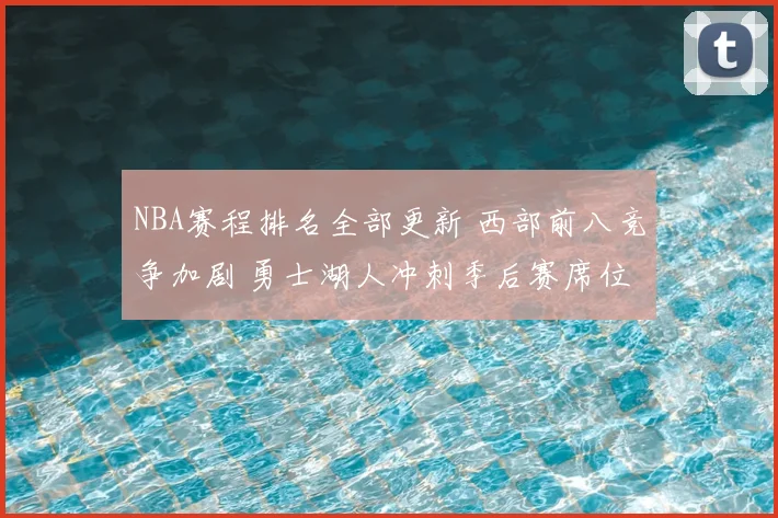 NBA赛程排名全部更新 西部前八竞争加剧 勇士湖人冲刺季后赛席位