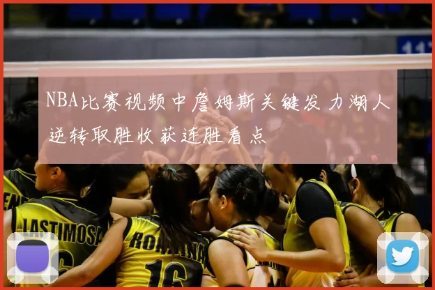 NBA比赛视频中詹姆斯关键发力湖人逆转取胜收获连胜看点