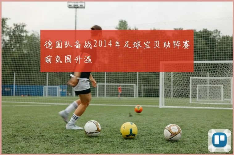 德国队备战2014年足球宝贝助阵赛前氛围升温
