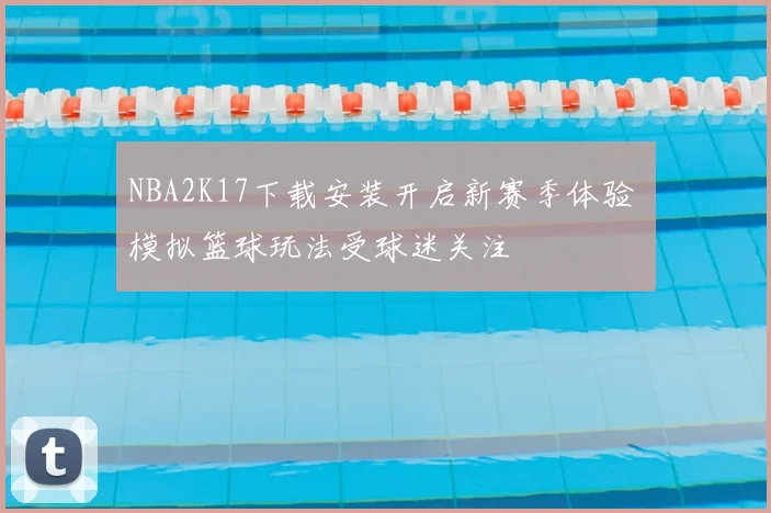 NBA2K17下载安装开启新赛季体验 模拟篮球玩法受球迷关注
