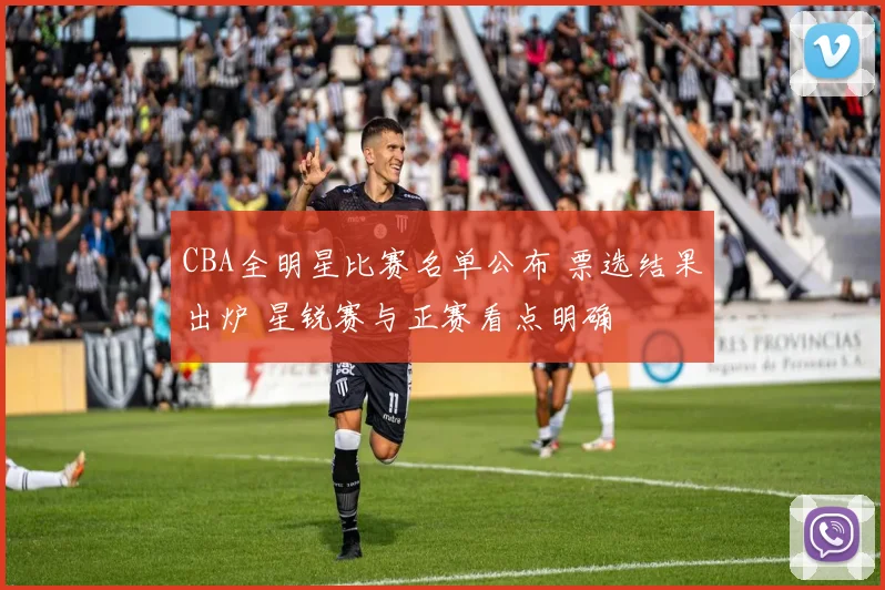 CBA全明星比赛名单公布 票选结果出炉 星锐赛与正赛看点明确