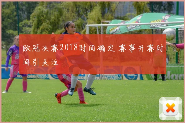 欧冠决赛2018时间确定 赛事开赛时间引关注