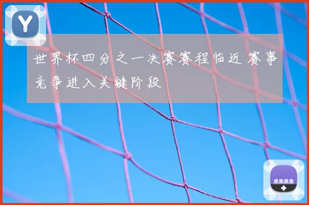 世界杯四分之一决赛赛程临近 赛事竞争进入关键阶段